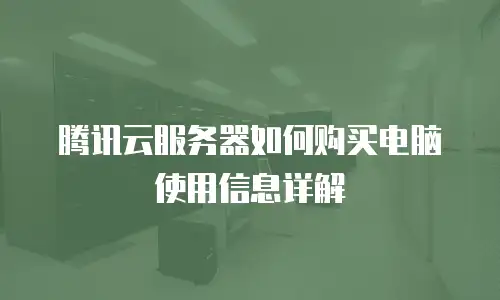 腾讯云服务器如何购买电脑使用信息详解