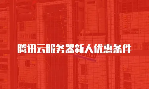 腾讯云服务器新人优惠条件