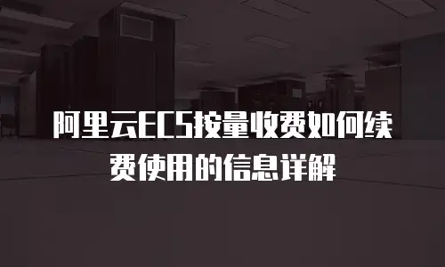 阿里云ECS按量收费如何续费使用的信息详解