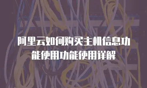 阿里云如何购买主机信息功能使用功能使用详解