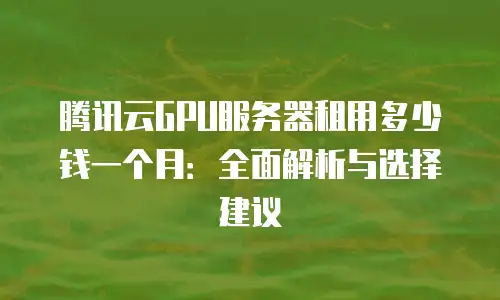 腾讯云GPU服务器租用多少钱一个月：全面解析与选择建议