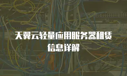 天翼云轻量应用服务器租赁信息详解