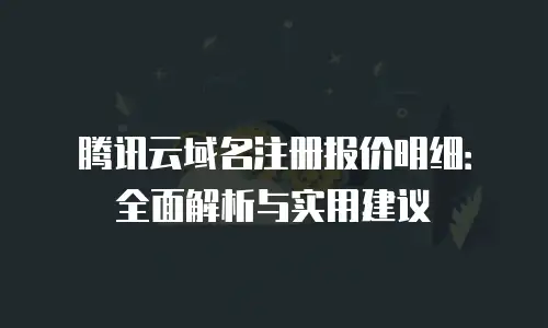腾讯云域名注册报价明细：全面解析与实用建议