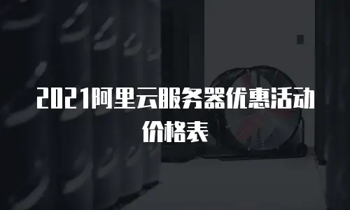 2021阿里云服务器优惠活动价格表
