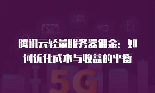 腾讯云轻量服务器佣金：如何优化成本与收益的平衡