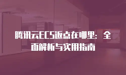 腾讯云ECS返点在哪里：全面解析与实用指南