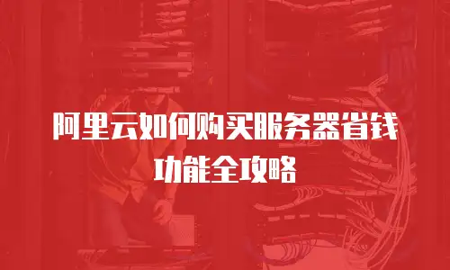 阿里云如何购买服务器省钱功能全攻略