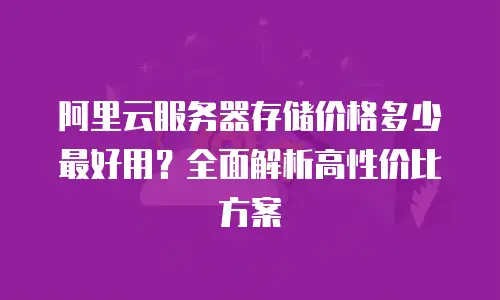 阿里云服务器存储价格多少最好用？全面解析高性价比方案