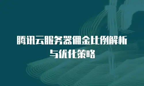 腾讯云服务器佣金比例解析与优化策略