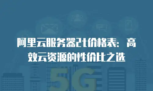 阿里云服务器2t价格表：高效云资源的性价比之选