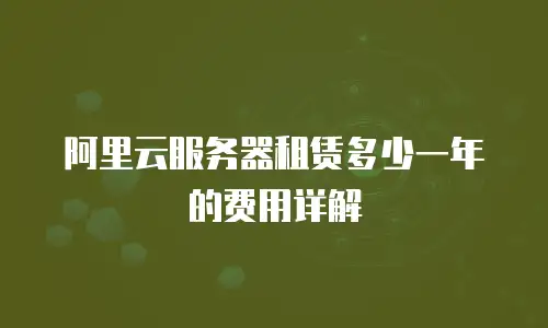 阿里云服务器租赁多少一年的费用详解