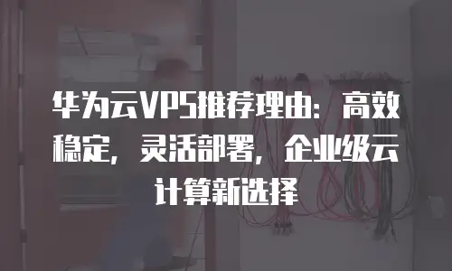 华为云VPS推荐理由：高效稳定，灵活部署，企业级云计算新选择