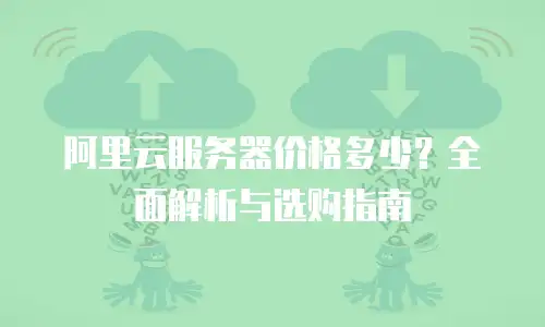 阿里云服务器价格多少？全面解析与选购指南