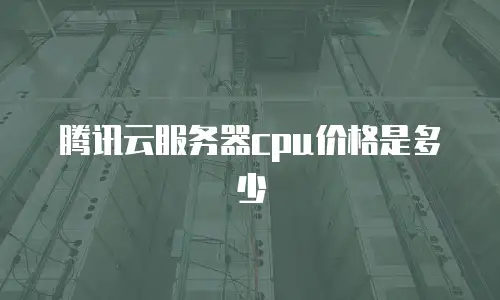 腾讯云服务器cpu价格是多少