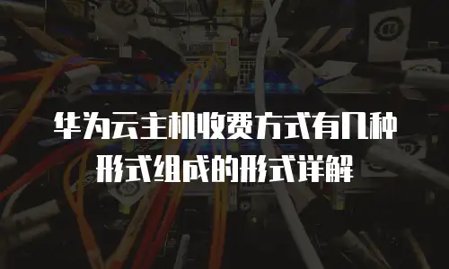 华为云主机收费方式有几种形式组成的形式详解