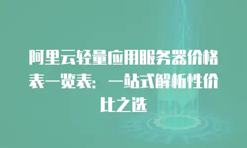 阿里云轻量应用服务器价格表一览表：一站式解析性价比之选
