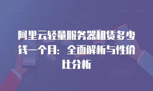阿里云轻量服务器租赁多少钱一个月：全面解析与性价比分析