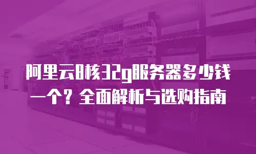 阿里云8核32g服务器多少钱一个？全面解析与选购指南