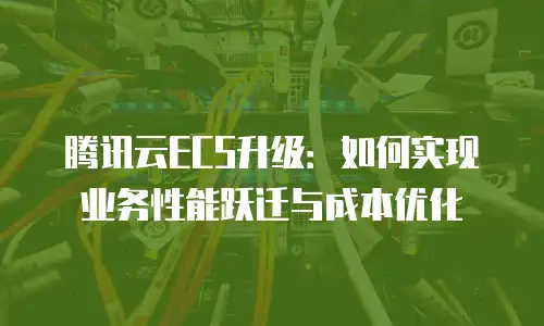腾讯云ECS升级：如何实现业务性能跃迁与成本优化