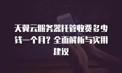 天翼云服务器托管收费多少钱一个月？全面解析与实用建议