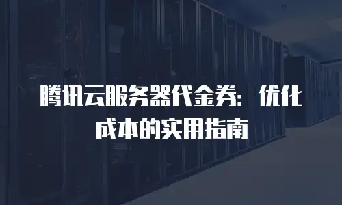 腾讯云服务器代金券：优化成本的实用指南