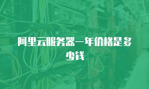 阿里云服务器一年价格是多少钱