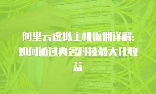阿里云虚拟主机返佣详解：如何通过典名科技最大化收益