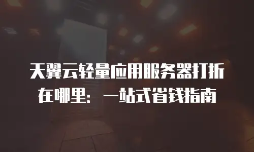天翼云轻量应用服务器打折在哪里：一站式省钱指南