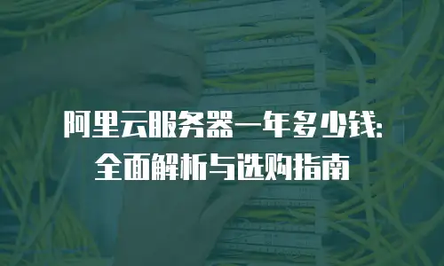 阿里云服务器一年多少钱：全面解析与选购指南