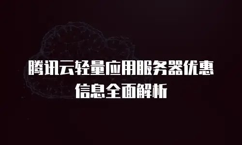 腾讯云轻量应用服务器优惠信息全面解析