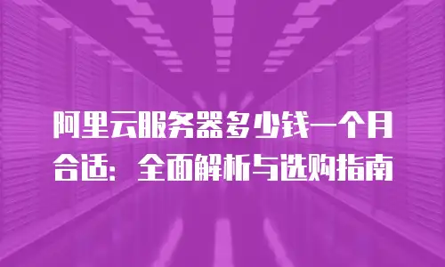 阿里云服务器多少钱一个月合适：全面解析与选购指南