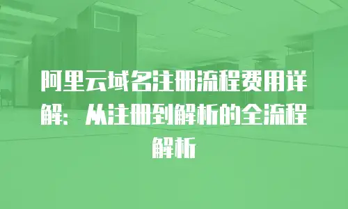 阿里云域名注册流程费用详解：从注册到解析的全流程解析