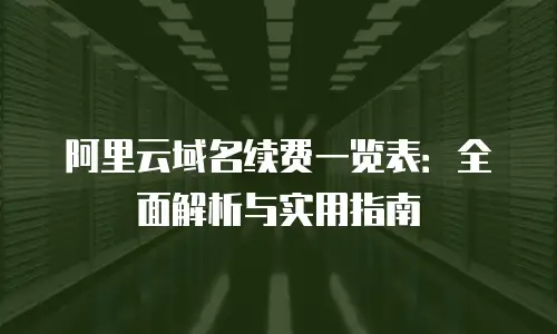 阿里云域名续费一览表：全面解析与实用指南
