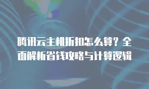 腾讯云主机折扣怎么算？全面解析省钱攻略与计算逻辑