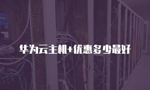 华为云主机+优惠多少最好