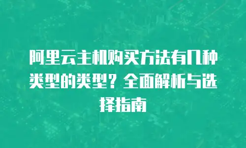 阿里云主机购买方法有几种类型的类型？全面解析与选择指南