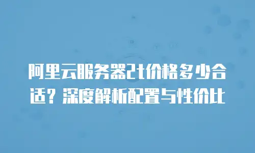 阿里云服务器2t价格多少合适？深度解析配置与性价比