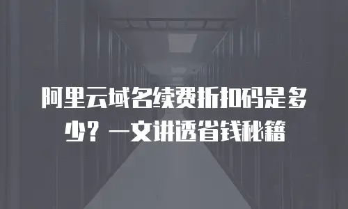 阿里云域名续费折扣码是多少？一文讲透省钱秘籍