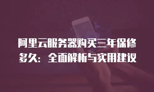 阿里云服务器购买三年保修多久：全面解析与实用建议