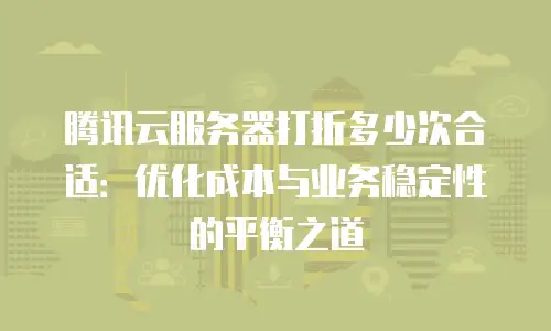 腾讯云服务器打折多少次合适：优化成本与业务稳定性的平衡之道
