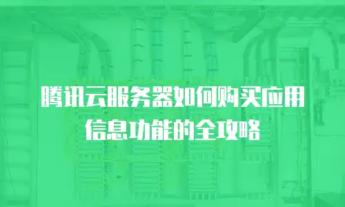 腾讯云服务器如何购买应用信息功能的全攻略