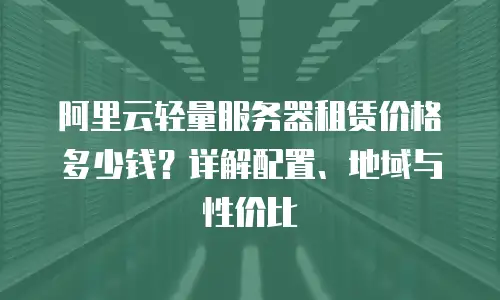 阿里云轻量服务器租赁价格多少钱？详解配置、地域与性价比