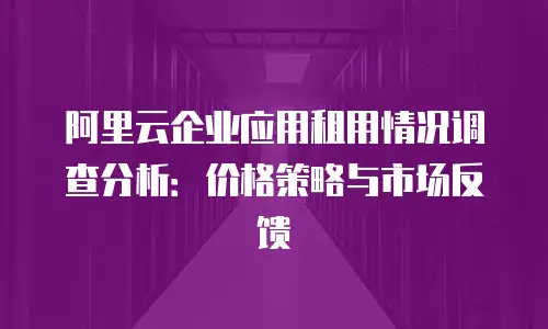 阿里云企业应用租用情况调查分析：价格策略与市场反馈