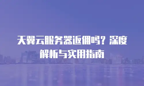 天翼云服务器返佣吗？深度解析与实用指南