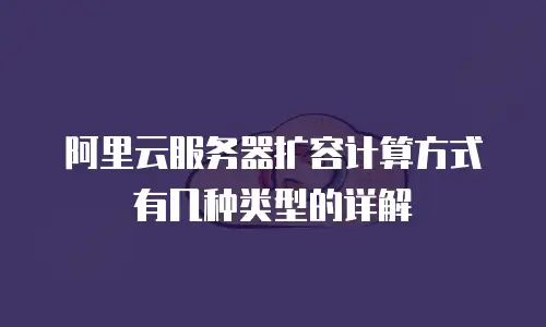 阿里云服务器扩容计算方式有几种类型的详解