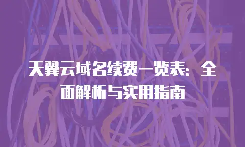 天翼云域名续费一览表：全面解析与实用指南