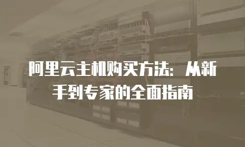 阿里云主机购买方法：从新手到专家的全面指南