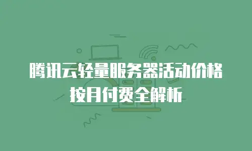 腾讯云轻量服务器活动价格按月付费全解析