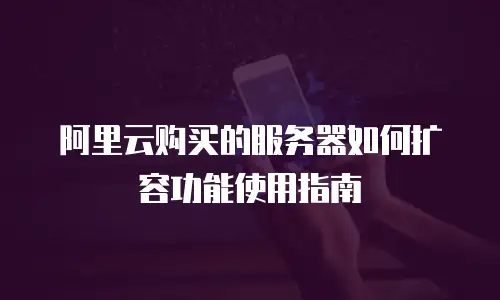 阿里云购买的服务器如何扩容功能使用指南