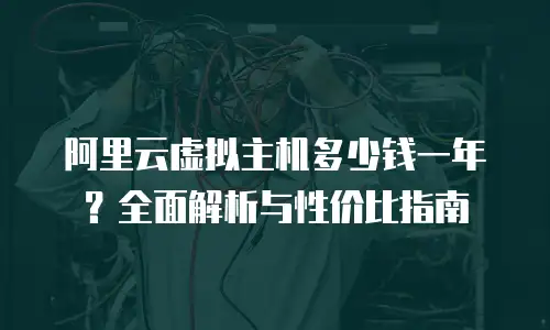 阿里云虚拟主机多少钱一年？全面解析与性价比指南